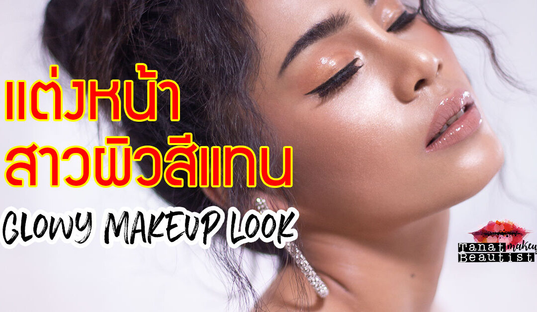 แต่งหน้าแฟชั่น ผิวฉ่ำ ผิวโกลว์ สาวผิวสีแทน Glowy Makeup Look